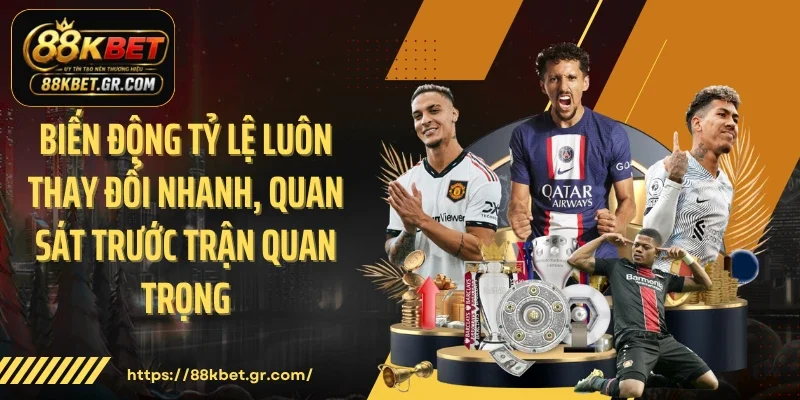 Biến động tỷ lệ luôn thay đổi nhanh, quan sát trước trận quan trọng