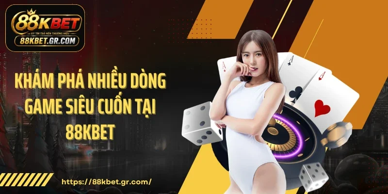 Khám phá nhiều dòng game siêu cuốn tại 88KBET