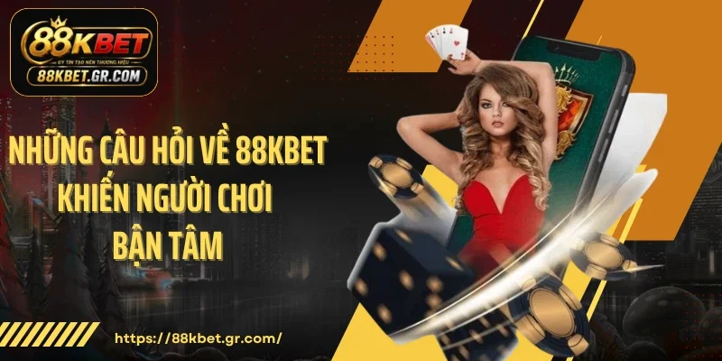 Những câu hỏi về 88KBET khiến người chơi bận tâm