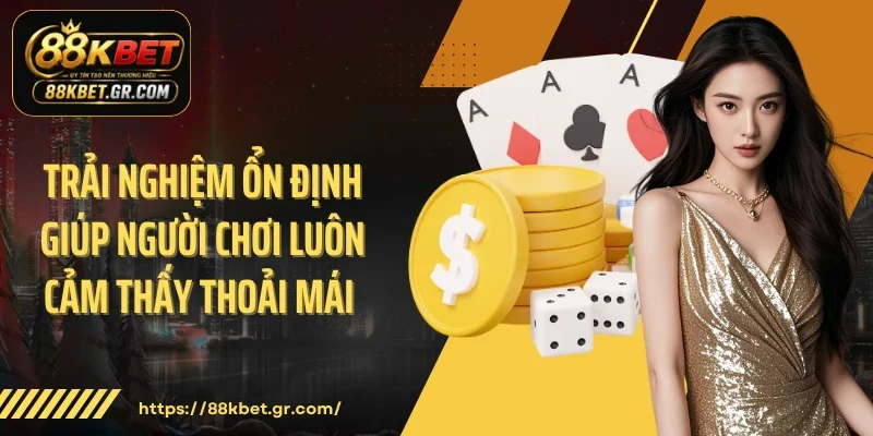 Trải nghiệm ổn định giúp người chơi luôn cảm thấy thoải mái